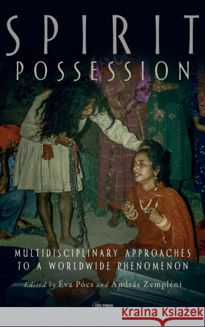 Spirit Possession: Multidisciplinary Approaches to a Worldwide Phenomenon P Andr 9789633864135 Central European University Press