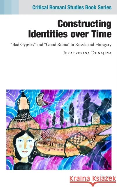 Constructing Identities Over Time: Bad Gypsies and Good Roma in Russia and Hungary Dunajeva, Jekatyerina 9789633864159 Central European University Press