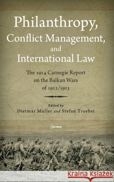 Philanthropy, Conflict Management and International Law: The 1914 Carnegie Report on the Balkan Wars of 1912/13 Müller, Dietmar 9789633864234 Central European University Press