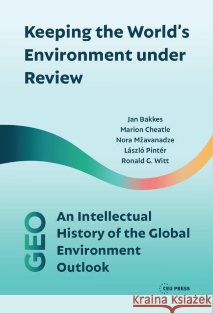 Keeping the World's Environment Under Review: The Intellectual History of the Global Environment Outlook Jan Bakkes Marion Cheatle Nora Mzavanadze 9789633864319 Central European University Press