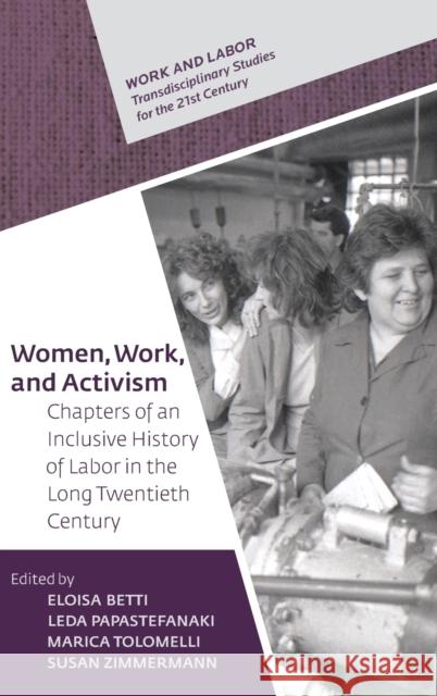 Women, Work, and Activism: Chapters of an Inclusive History of Labor in the Long Twentieth Century Eloisa Betti Leda Papastefanaki Marica Tolomelli 9789633864418 Central European University Press