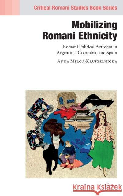 Mobilizing Romani Ethnicity: Romani Political Activism in Argentina, Colombia and Spain Anna Mirga-Kruszelnicka 9789633864494 Central European University Press