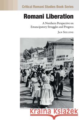 Romani Liberation: A Northern Perspective on Emancipatory Struggles and Progress Jan Selling 9789633864517 Central European University Press