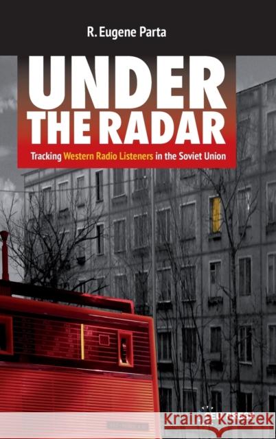 Under the Radar: Tracking Western Radio Listeners in the Soviet Union R. Eugene Parta 9789633864555 Central European University Press