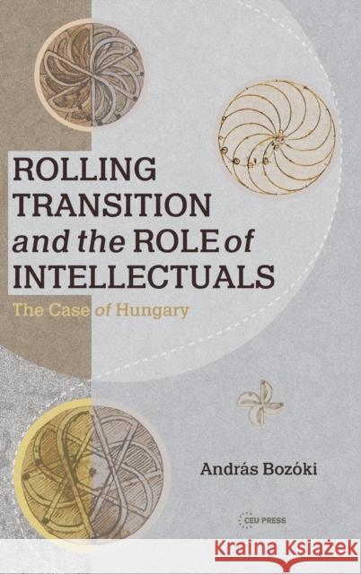 Rolling Transition and the Role of Intellectuals: The Case of Hungary Bozóki, András 9789633864784 Central European University Press