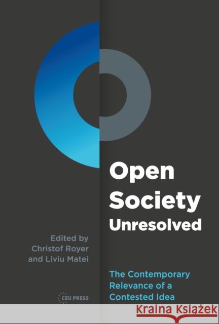 Open Society Unresolved: The Contemporary Relevance of a Contested Idea Liviu Matei Christof Royer 9789633865897