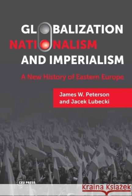 Globalization, Nationalism, and Imperialism: A New History of Eastern Europe James W. (Valdosta State University) Peterson 9789633865996 Central European University Press