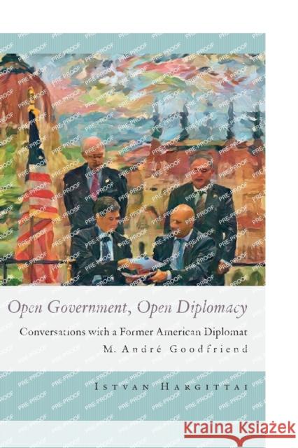 Open Government, Open Diplomacy: Conversations with a Former American Diplomat M. Andre Goodfriend Istvan (Budapest University of Technology and Economics) Hargittai 9789633866085 Central European University Press