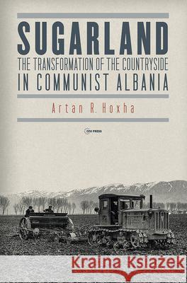 Sugarland: The Transformation of the Countryside in Communist Albania Artan R. Hoxha 9789633866160 Central European University Press