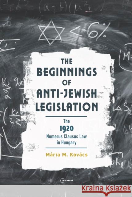 The Beginnings of Anti-Jewish Legislation: The 1920 Numerus Clausus Law in Hungary Maria M. (Central European University) Kovacs 9789633866207 Central European University Press