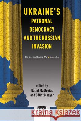 Ukraine's Patronal Democracy and the Russian Invasion: The Russia-Ukraine War, Volume One  9789633866634 Central European University Press