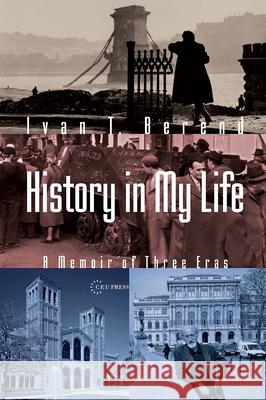 History in My Life: A Memoir of Three Eras Ivan T. Berend 9789633867013