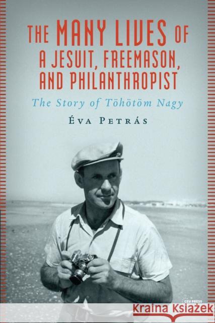 The Many Lives of a Jesuit, Freemason, and Philanthropist Eva (Committee of National Remembrance) Petras 9789633867181 Central European University Press