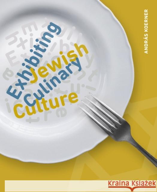 Exhibiting Jewish Culinary Culture Andr?s Koerner 9789633867204 Central European University Press