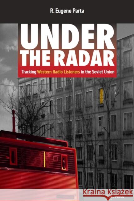 Under the Radar: Tracking Western Radio Listeners in the Soviet Union R. Eugene Parta 9789633867624