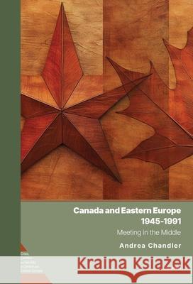 Canada and Eastern Europe, 1945–1991: Meeting in the Middle Andrea (Carleton University, Ottawa) Chandler 9789633867723 Central European University Press