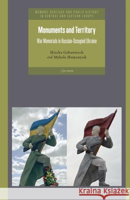 Monuments and Territory: War Memorials in Russian-Occupied Ukraine Mykola (Associate Professor, Kherson State University) Homanyuk 9789633868225 Central European University Press