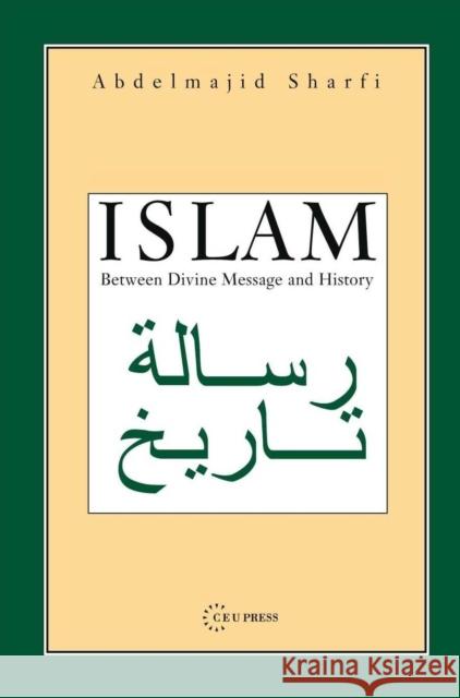 Islam: Between Divine Message and History Sharfi, Abdelmajid 9789637326165 Central European University Press