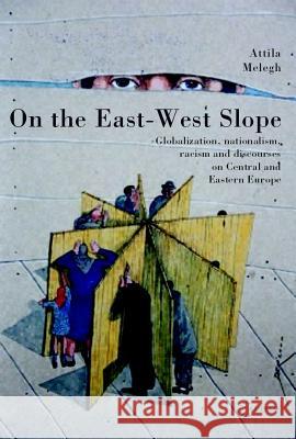 On the East-West Slope: Globalization, Nationalism, Racism and Discourses on Eastern Europe Melegh, Attila 9789637326240 Central European University Press