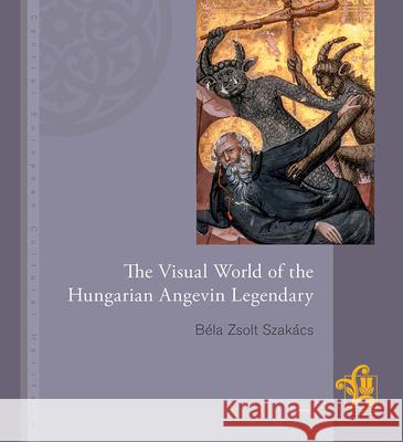 The Visual World of the Hungarian Angevin Legendary Bela Szakacs Zsolt 9789637326257 Central European Uni Press