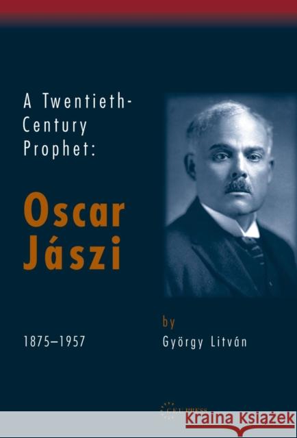 A Twentieth Century Prophet: Oscar Jaszi, 1875-1957 Litván, György 9789637326424