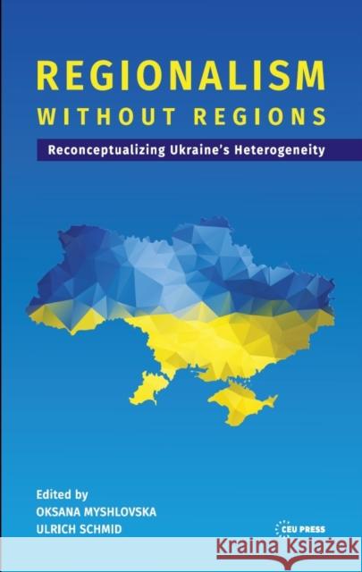 Regionalism Without Regions: Reconceptualizing Ukraine's Heterogeneity Schmid, Ulrich 9789637326639