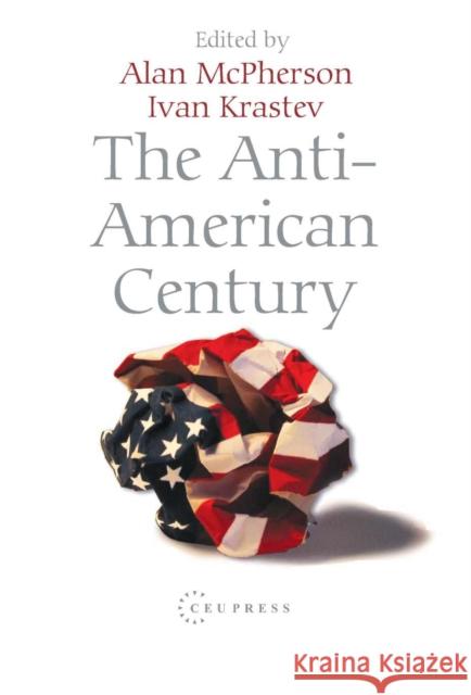 The Anti-American Century Ivan Krastev Alan McPherson 9789637326806 Central European University Press