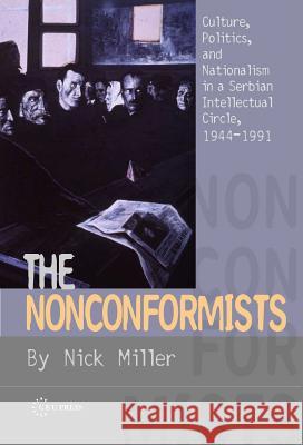 The Nonconformists: Culture, Politics, and Nationalism in a Serbian Intellectual Circle, 1944-1991 Miller, Nick 9789637326936 Central European University Press