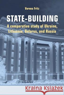 State-Building: A Comparative Study of Ukraine, Lithuania, Belarus, and Russia Verena Fritz 9789637326998 Central European University Press