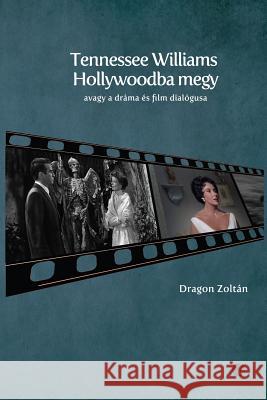 Tennessee Williams Hollywoodba Megy: Avagy a Dráma És Film Dialógusa Dragon, Zoltan 9789638951441 Americana eBooks