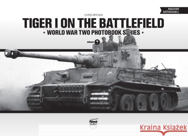 Tiger I on the Battlefield: World War Two Photobook Series Chris Brown 9789638962362 PeKo Publishing Kft.