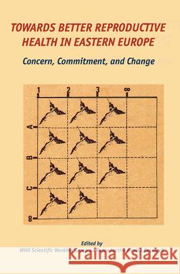 Towards Better Reproductive Health in Eastern Europe: Concern, Commitment, and Change Who Scientific Working Group 9789639116306 Central European University Press