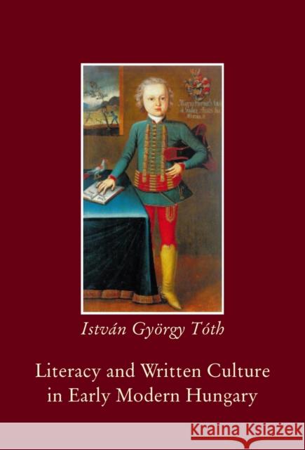 Literacy and Written Culture in Early Modern Central Europe Istvan Gyorgy Toth Gy I. Toth 9789639116856