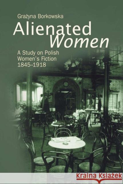 Alienated Women: A Study on Polish Women's Writing, 1845-1918 Borkowska, Grażyna 9789639241039 Central European University Press