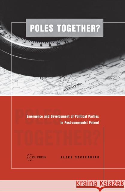 Poles Together?: The Emergence and Development of Political Parties in Postcommunist Poland Szczerbiak, Aleks 9789639241237 Central European University Press