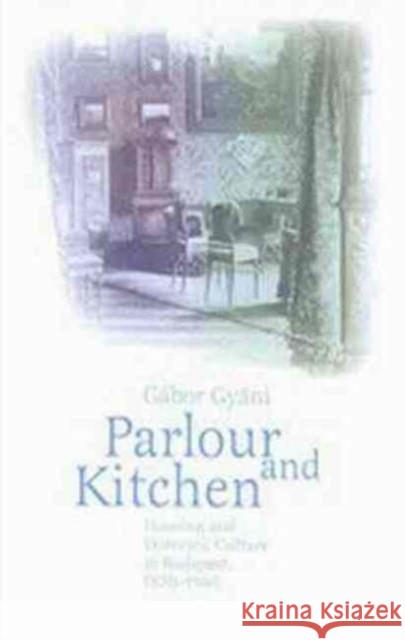 Parlour and Kitchen: Housing and Domestic Culture in Budapest, 1870-1940 Gyani, Gabor 9789639241275