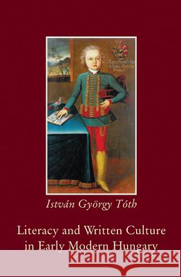 Literacy and Written Culture in Early Modern Central Europe Istvan Gyorgy Toth Gy I. Toth 9789639241305