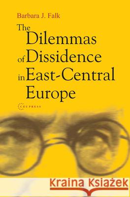 The Dilemmas of Dissidence in East-Central Europe: Citizen Intellectuals and Philosopher Kings Falk, Barbara J. 9789639241381