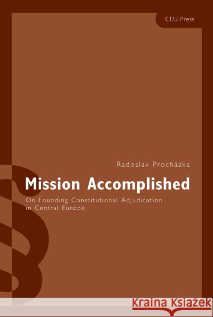 Mission Accomplished: On Founding Constitutional Adjudication in Central Europe Procházka, Radoslav 9789639241510 Central European University Press