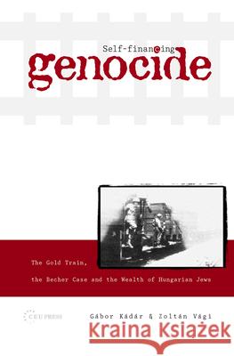 Self-Financing Genocide: The Gold Train, the Becher Case and the Wealth of Hungarian Jews Gabor Kadar Zoltan Vagi 9789639241534 Central European University Press