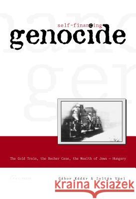 Self-Financing Genocide: The Gold Train, the Becher Case and the Wealth of Hungarian Jews Gabor Kadar Zoltan Vagi 9789639241534 Central European University Press