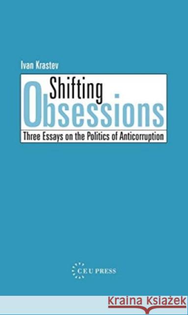Shifting Obsessions: Three Essays on the Politics of Anti-Corruption Ivan Krastev I. Krastev 9789639241930 Central European University Press