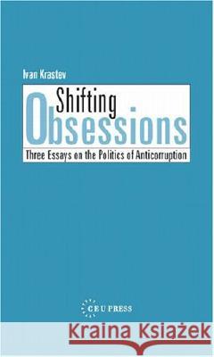 Shifting Obsessions: Three Essays on the Politics of Anticorruption Ivan Krastev Aryeh Neier 9789639241947 Central European University Press