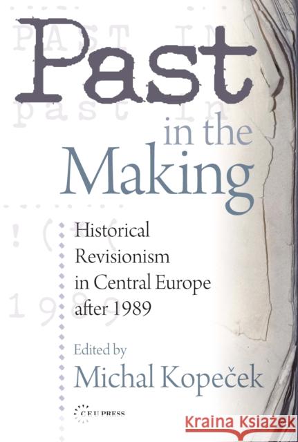 Past in the Making: Historical Revisionism in Central Europe After 1989 Michal Kope Michal Kope&ccaro Michal Kopecek 9789639776043 Central European University Press