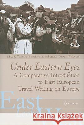 Under Eastern Eyes: A Comparative History of East European Travel Writing on Europe Bracewell, Wendy 9789639776111 Central European University Press