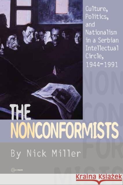 The Nonconformists: Culture, Politics, and Nationalism in a Serbian Intellectual Circle, 1944-1991 Miller, Nick 9789639776135 Central European University Press