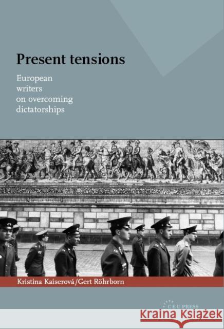 Present Tensions: European Writers on Overcoming Dictatorships Kaiserová, Kristina 9789639776210 Central European University Press
