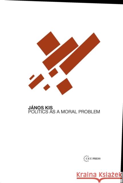 Politics as a Moral Problem Janos Kis 9789639776340 Central European University Press