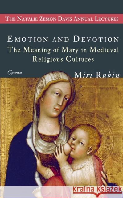 Emotion and Devotion: The Meaning of Mary in Medieval Religious Cultures Rubin, Miri 9789639776364 Central European University Press