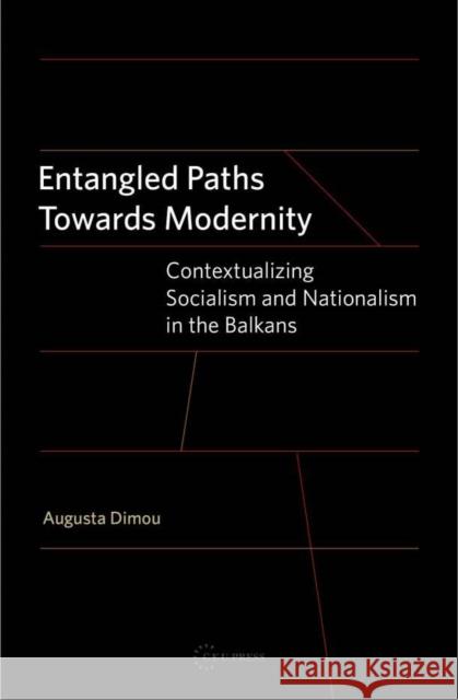 Entangled Paths Toward Modernity: Contextualizing Socialism and Nationalism in the Balkans Dimou, Augusta 9789639776388 Central European University Press